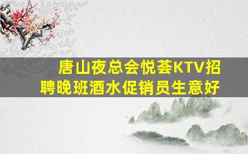 唐山夜总会悦荟KTV招聘晚班酒水促销员生意好